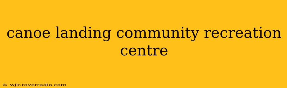 canoe landing community recreation centre