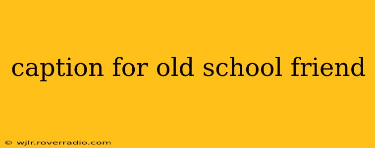 caption for old school friend