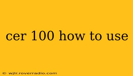 cer 100 how to use