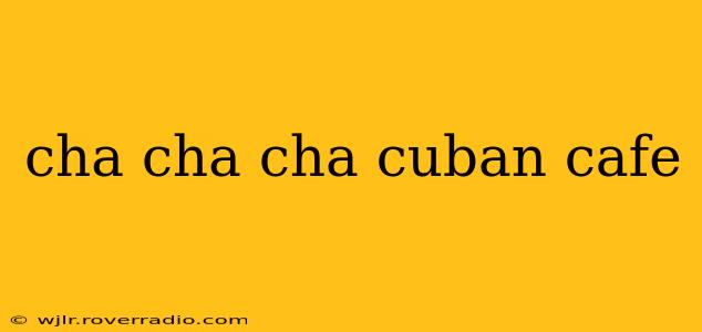 cha cha cha cuban cafe