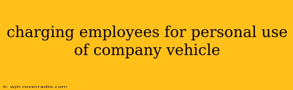 charging employees for personal use of company vehicle
