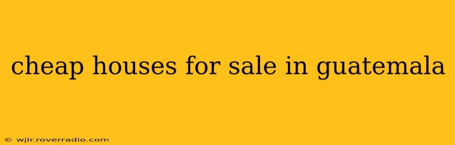 cheap houses for sale in guatemala