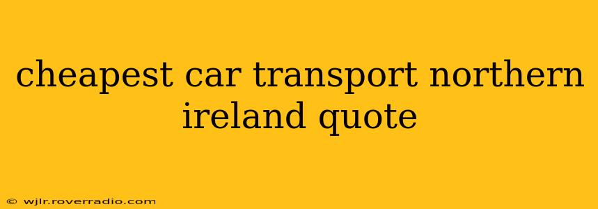 cheapest car transport northern ireland quote