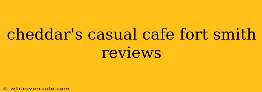 cheddar's casual cafe fort smith reviews