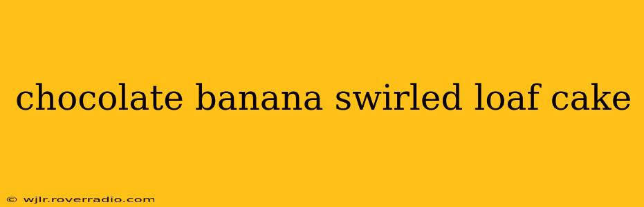 chocolate banana swirled loaf cake