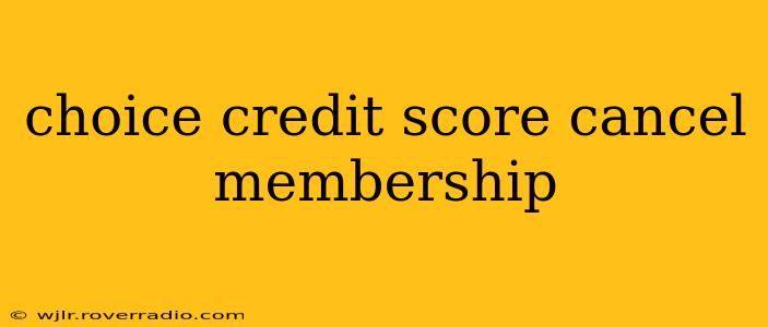 choice credit score cancel membership