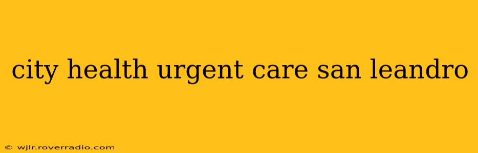 city health urgent care san leandro