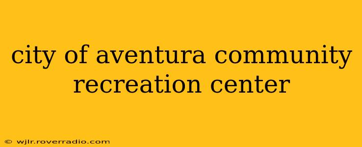 city of aventura community recreation center