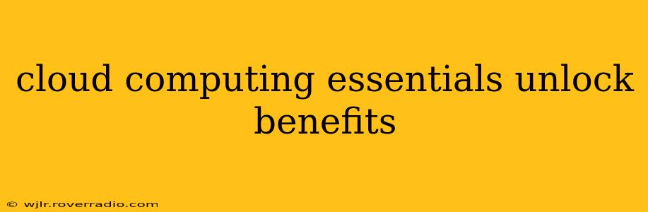 cloud computing essentials unlock benefits