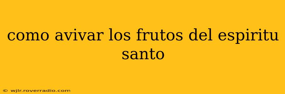 como avivar los frutos del espiritu santo