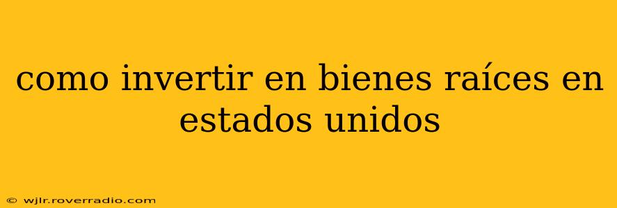 como invertir en bienes raíces en estados unidos