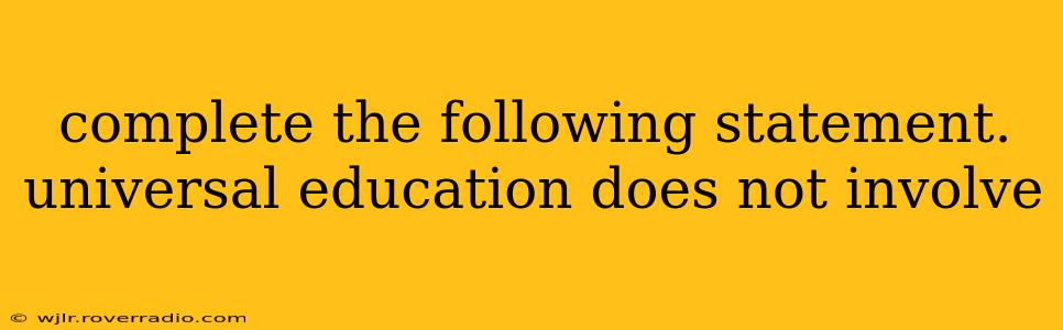 complete the following statement. universal education does not involve