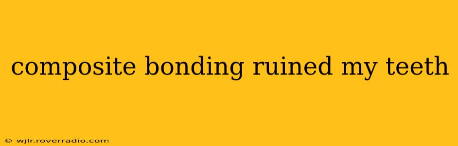 composite bonding ruined my teeth