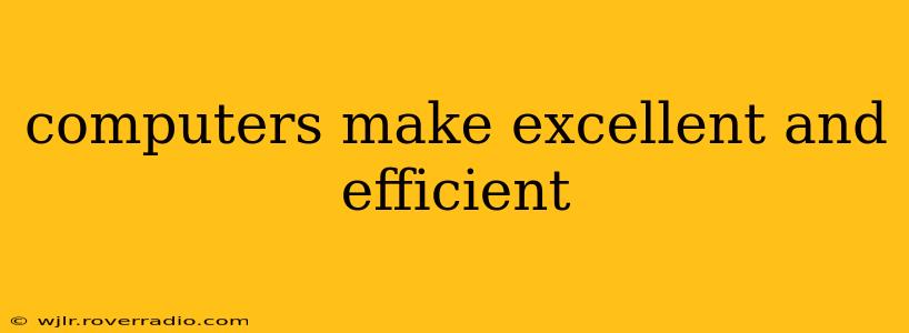 computers make excellent and efficient