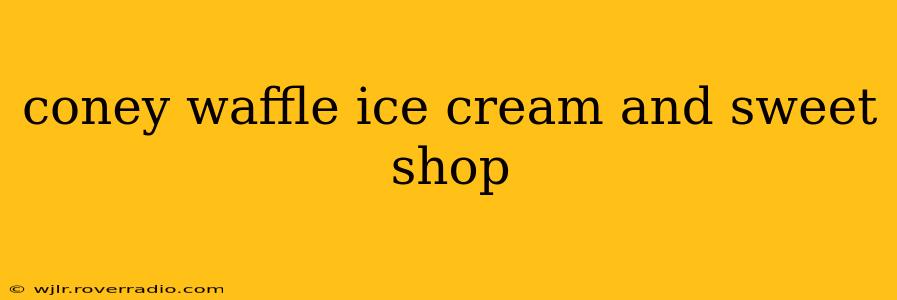 coney waffle ice cream and sweet shop