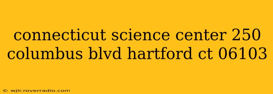 connecticut science center 250 columbus blvd hartford ct 06103