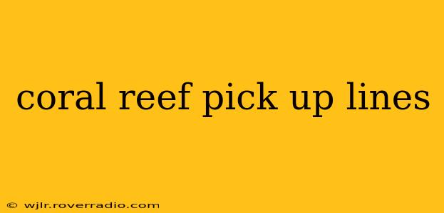 coral reef pick up lines