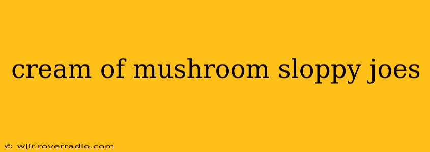 cream of mushroom sloppy joes
