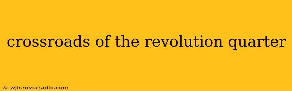 crossroads of the revolution quarter