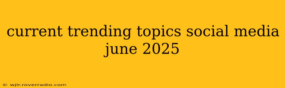 current trending topics social media june 2025