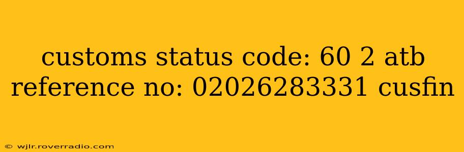 customs status code: 60 2 atb reference no: 02026283331 cusfin