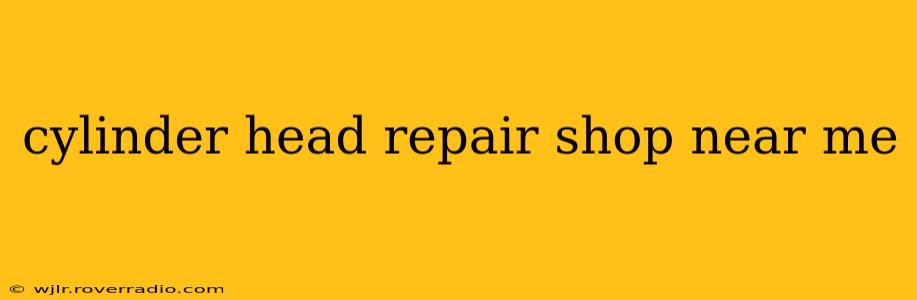 cylinder head repair shop near me