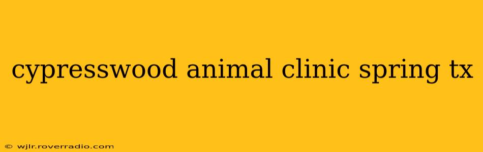cypresswood animal clinic spring tx