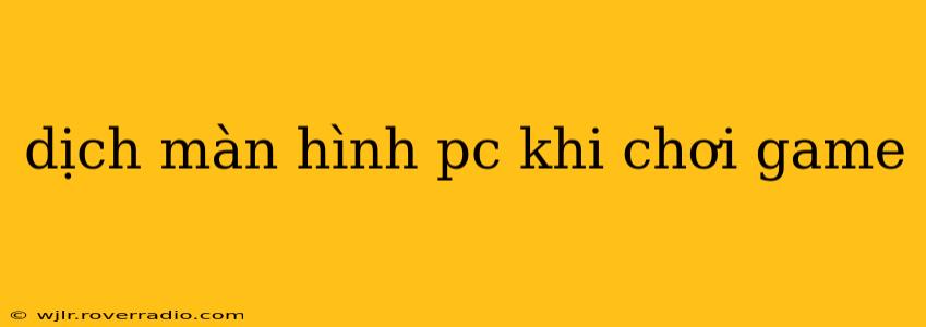dịch màn hình pc khi chơi game
