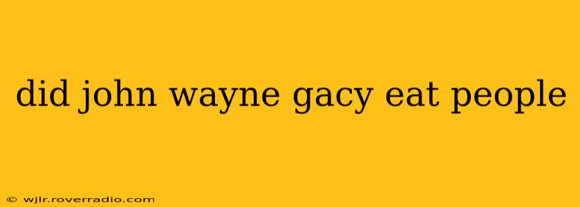 did john wayne gacy eat people