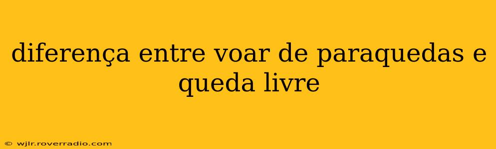 diferença entre voar de paraquedas e queda livre