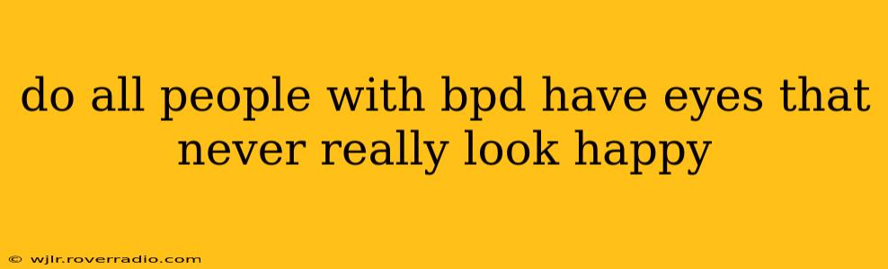 do all people with bpd have eyes that never really look happy