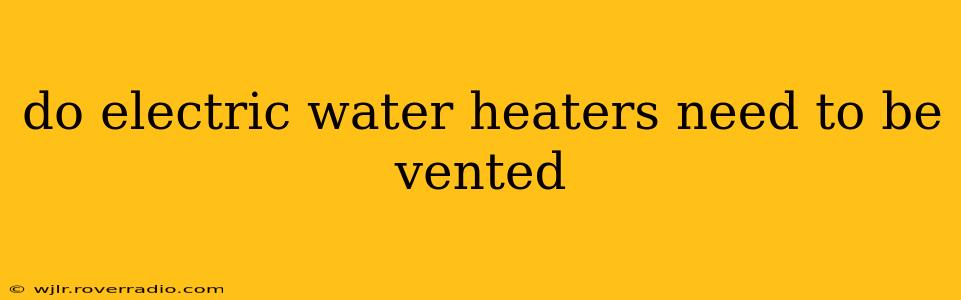 do electric water heaters need to be vented