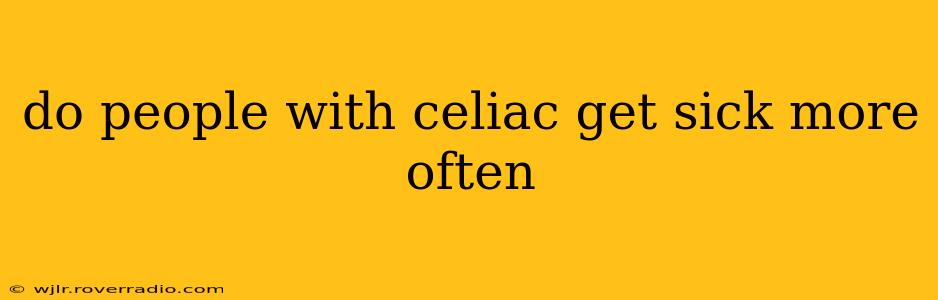 do people with celiac get sick more often