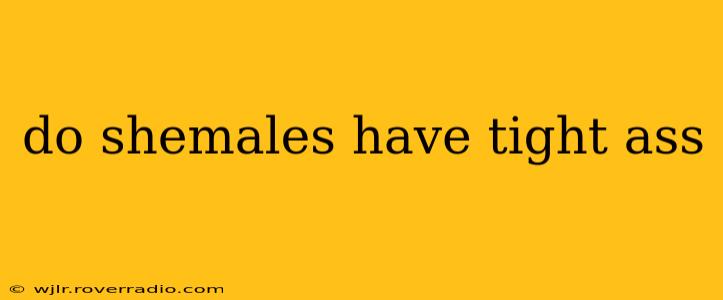 do shemales have tight ass