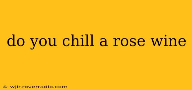do you chill a rose wine