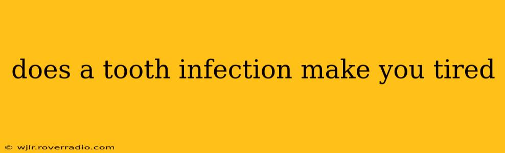 does a tooth infection make you tired