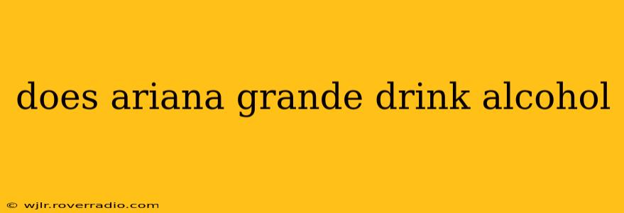 does ariana grande drink alcohol