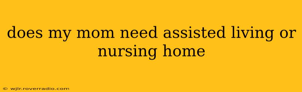 does my mom need assisted living or nursing home