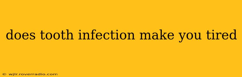 does tooth infection make you tired