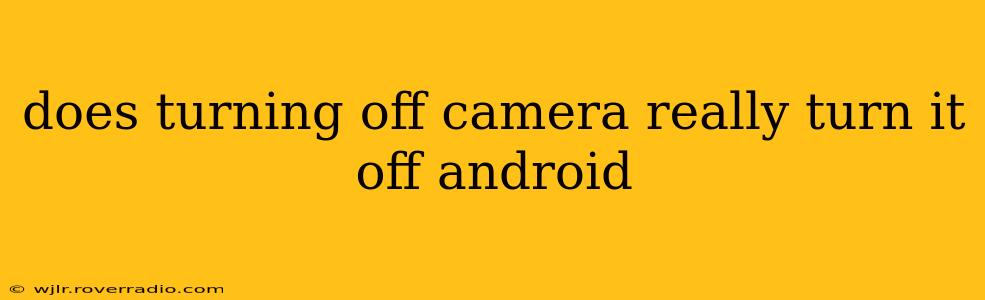 does turning off camera really turn it off android