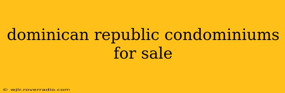 dominican republic condominiums for sale