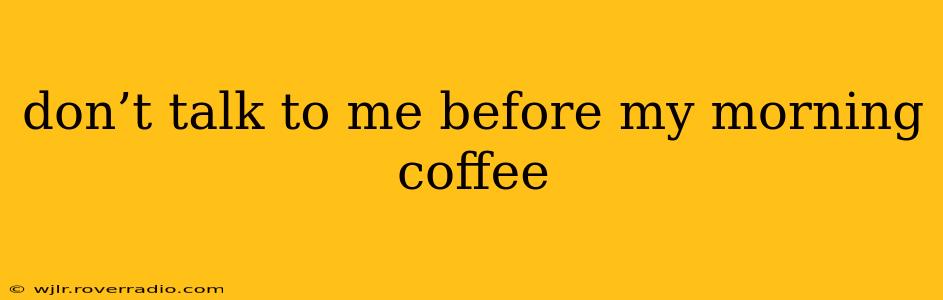 don’t talk to me before my morning coffee