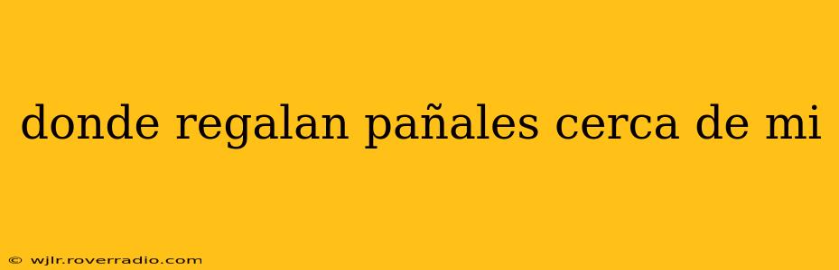 donde regalan pañales cerca de mi