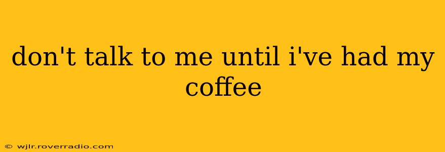 don't talk to me until i've had my coffee