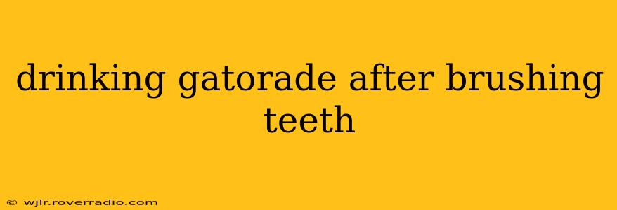 drinking gatorade after brushing teeth