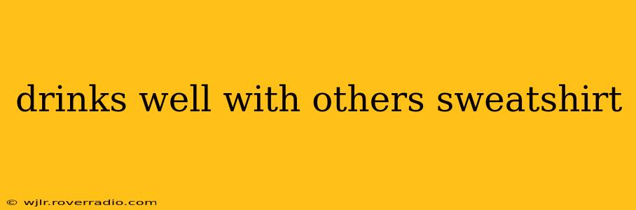 drinks well with others sweatshirt