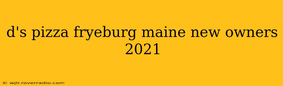 d's pizza fryeburg maine new owners 2021