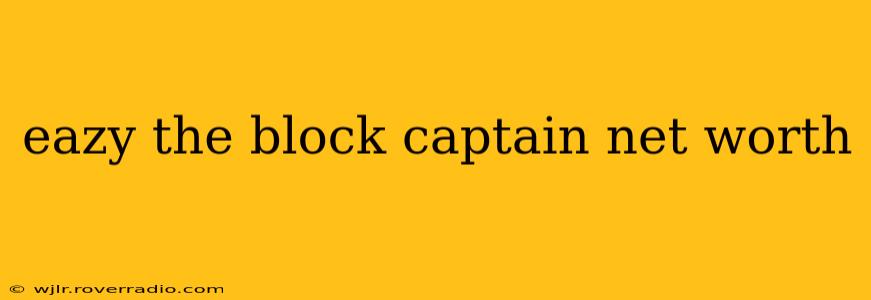 eazy the block captain net worth