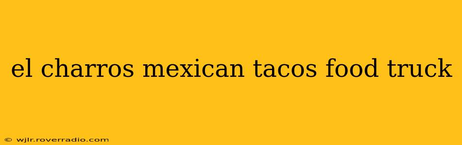 el charros mexican tacos food truck