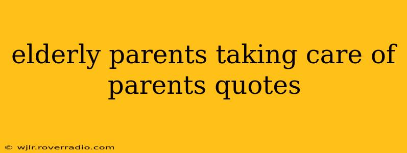 elderly parents taking care of parents quotes